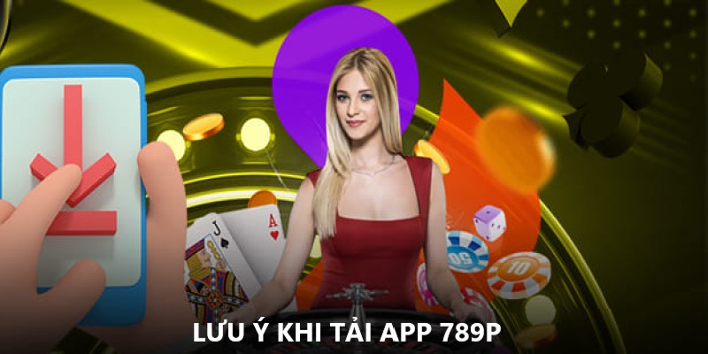 Lưu ý quan trọng khi download ứng dụng 789P về máy 