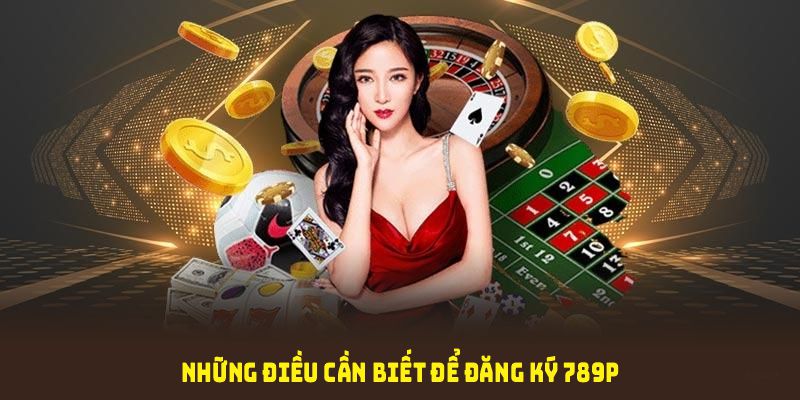 Những điều cần biết để đăng ký 789P thành công và an toàn
